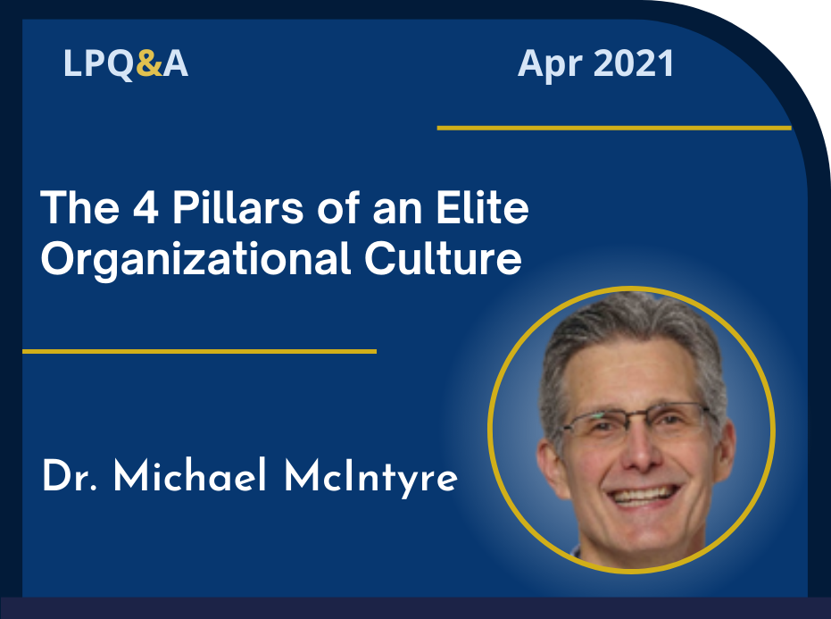 LPQ&A Apr 2021 The 4 Pillars of an Elite Organizational Culture Dr. Michael McIntyre